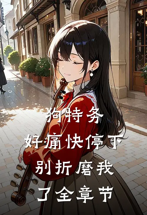 狗特务，好痛快停下，别折磨我了全章节