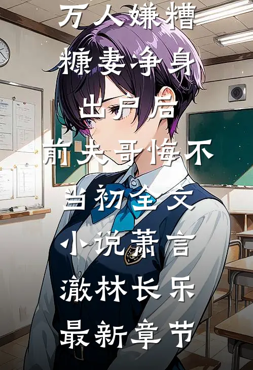 万人嫌糟糠妻净身出户后，前夫哥悔不当初全文小说萧言澈林长乐最新章节