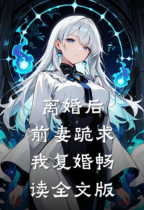 离婚后，前妻跪求我复婚畅读全文版