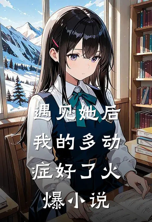 遇见她后，我的多动症好了火爆小说