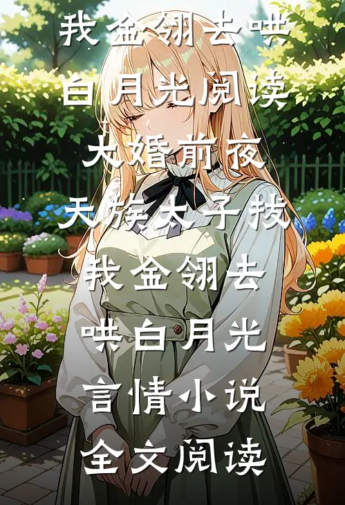 大婚前夜，天族太子拔我金翎去哄白月光阅读_大婚前夜，天族太子拔我金翎去哄白月光言情小说全文阅读