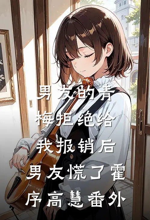 男友的青梅拒绝给我报销后，男友慌了霍序高慧 番外