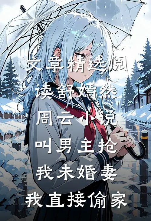 文章精选阅读舒嫣然周云小说叫男主抢我未婚妻,我直接偷家
