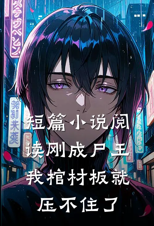 短篇小说阅读刚成尸王，我棺材板就压不住了