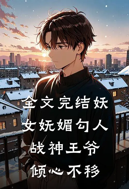 全文完结妖女妩媚勾人，战神王爷倾心不移
