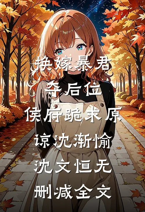 换嫁暴君夺后位，侯府跪求原谅沈渐愉沈文恒无删减全文