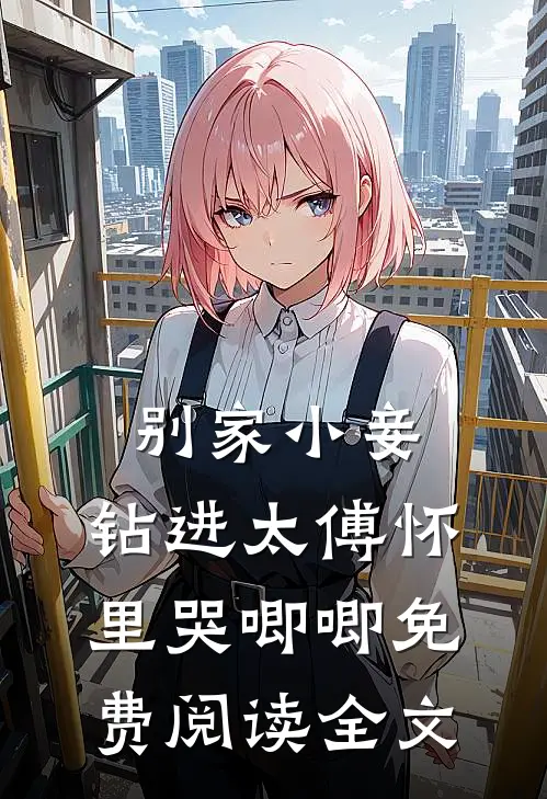 别家小妾，钻进太傅怀里哭唧唧免费阅读全文