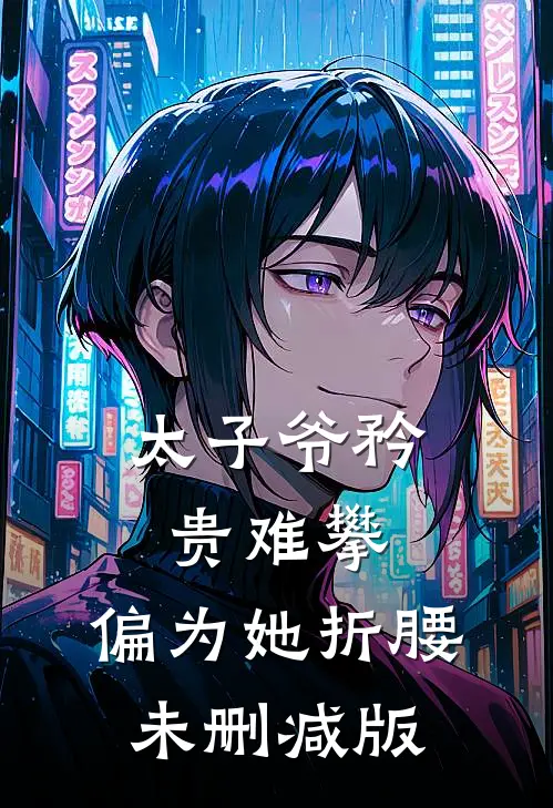 太子爷矜贵难攀，偏为她折腰未删减版