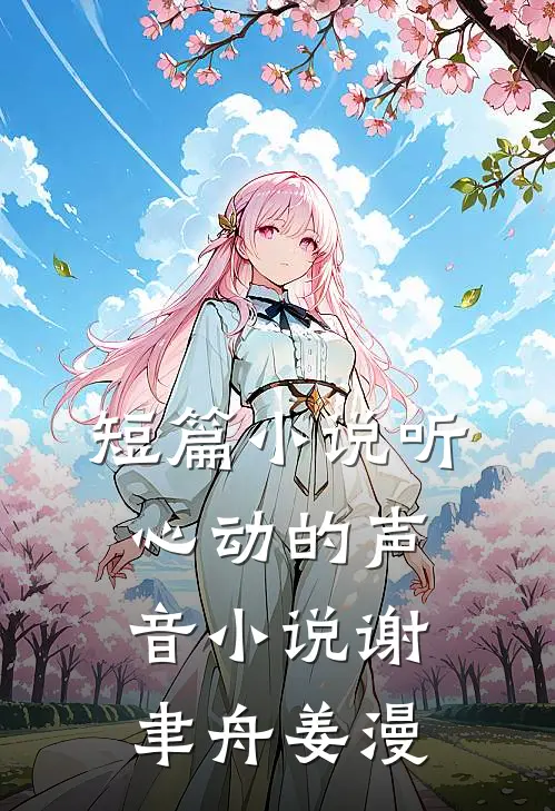 短篇小说听心动的声音小说谢聿舟姜漫