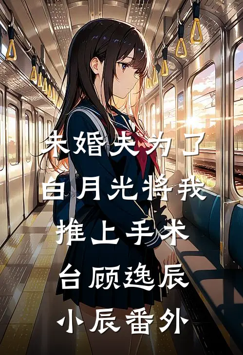 未婚夫为了白月光将我推上手术台顾逸辰小辰 番外