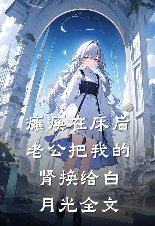 瘫痪在床后，老公把我的肾换给白月光全文