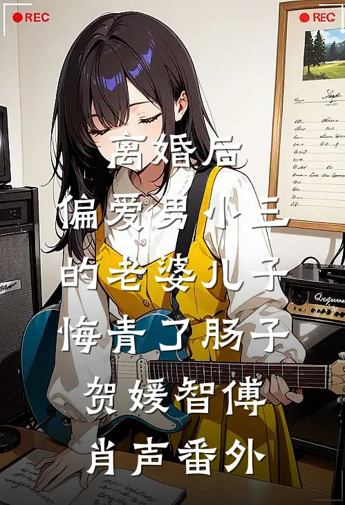 离婚后，偏爱男小三的老婆儿子悔青了肠子贺媛智傅肖声番外