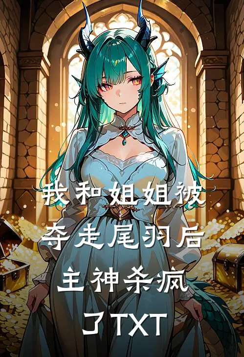 我和姐姐被夺走尾羽后，主神杀疯了TXT