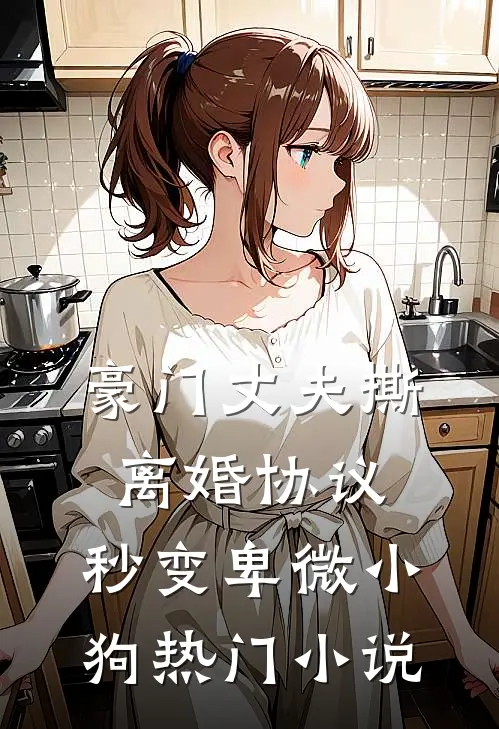 豪门丈夫撕离婚协议，秒变卑微小狗热门小说