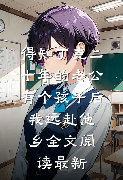 得知丁克二十年的老公有个孩子后，我远赴他乡全文阅读最新