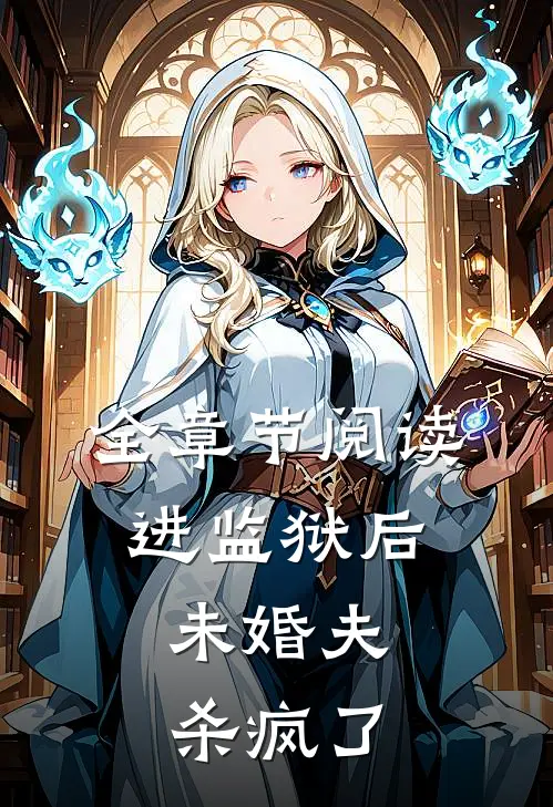 全章节阅读进监狱后，未婚夫杀疯了