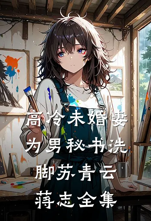 高冷未婚妻为男秘书洗脚苏青云蒋志 全集