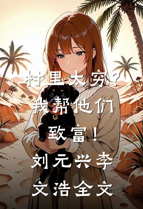 村里太穷？我帮他们致富！刘元兴李文浩全文