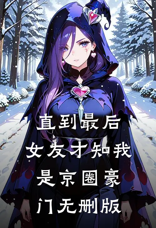 直到最后，女友才知我是京圈豪门无删版