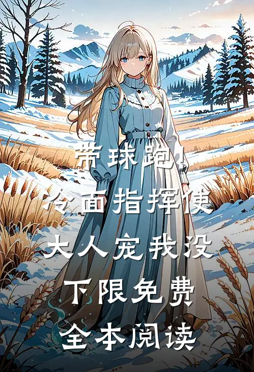 带球跑!冷面指挥使大人宠我没下限免费全本阅读