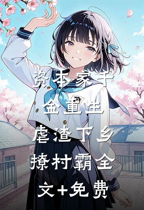 资本家千金重生，虐渣下乡撩村霸全文+免费