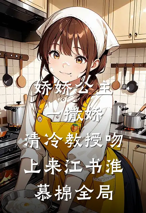 娇娇公主一撒娇，清冷教授吻上来江书淮慕棉全局