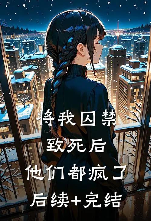 将我囚禁致死后，他们都疯了后续+完结
