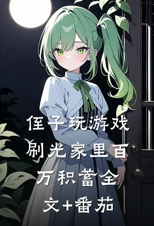 侄子玩游戏，刷光家里百万积蓄全文+番茄