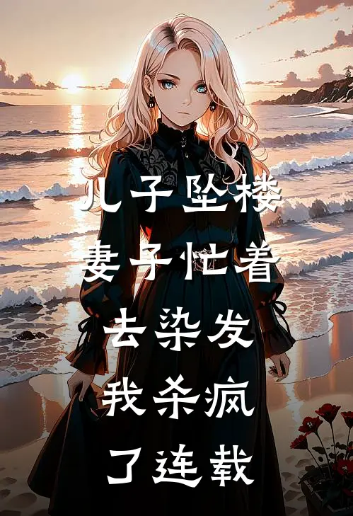儿子坠楼妻子忙着去染发，我杀疯了连载