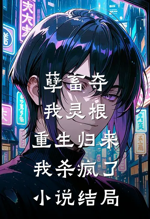 孽畜夺我灵根，重生归来我杀疯了小说结局