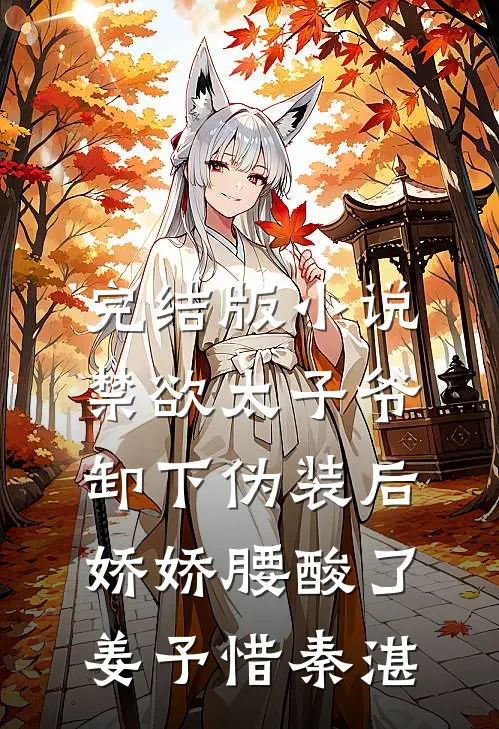 完结版小说禁欲太子爷卸下伪装后，娇娇腰酸了姜予惜秦湛