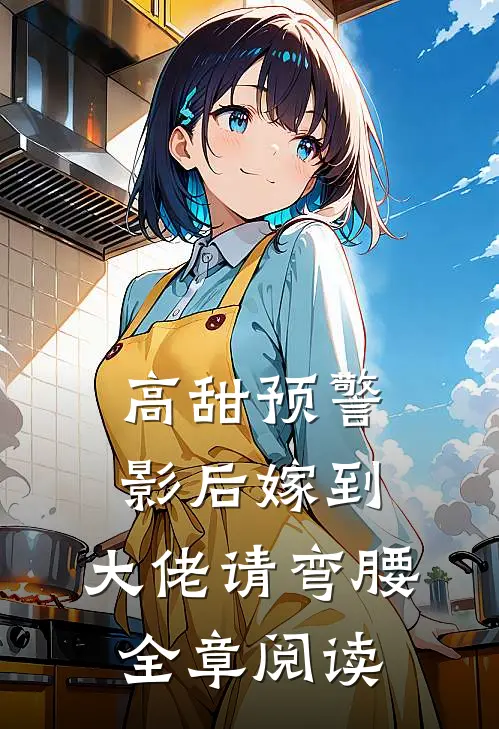 高甜预警：影后嫁到，大佬请弯腰全章阅读