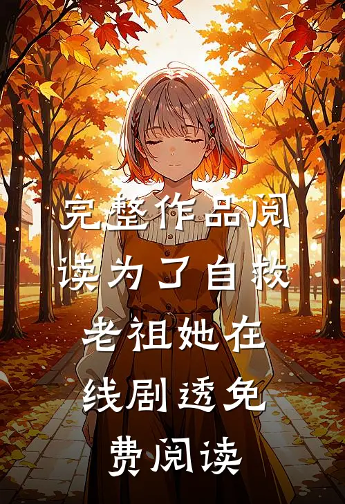 完整作品阅读为了自救,老祖她在线剧透免费阅读