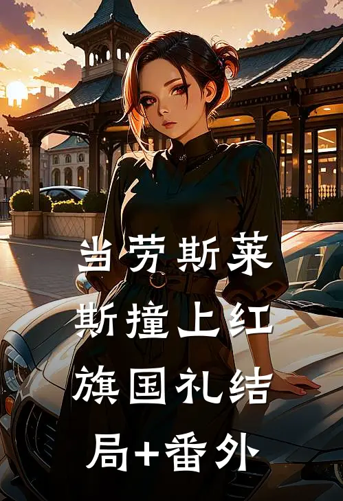 当劳斯莱斯撞上红旗国礼结局+番外