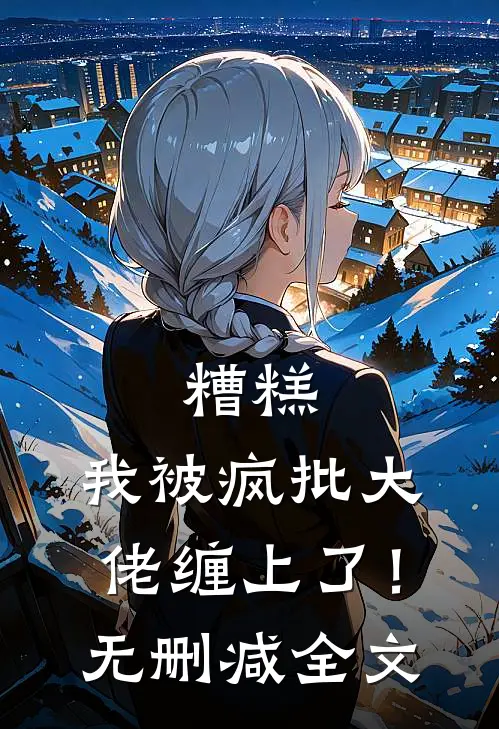 糟糕，我被疯批大佬缠上了！无删减全文