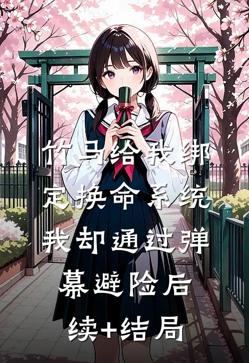 竹马给我绑定换命系统，我却通过弹幕避险后续+结局