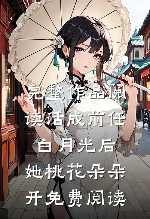 完整作品阅读活成前任白月光后,她桃花朵朵开免费阅读