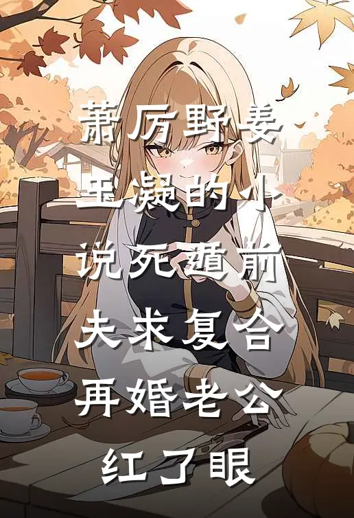 萧厉野姜玉凝的小说死遁前夫求复合，再婚老公红了眼