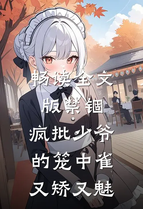畅读全文版禁锢：疯批少爷的笼中雀又矫又魅