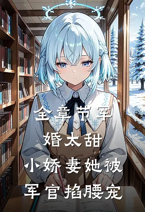 全章节军婚太甜，小娇妻她被军官掐腰宠
