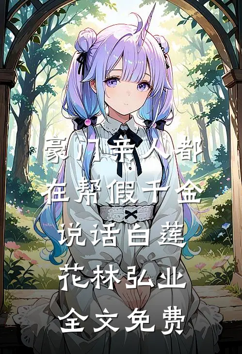 豪门亲人都在帮假千金说话白莲花林弘业全文免费