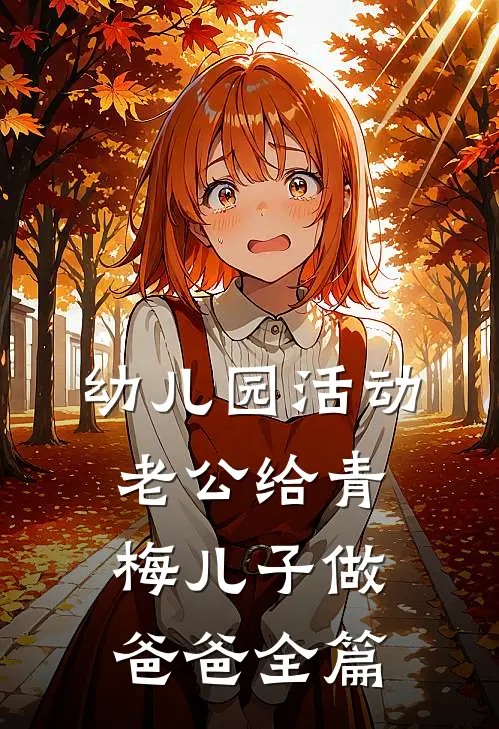 幼儿园活动，老公给青梅儿子做爸爸全篇
