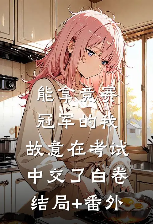 能拿竞赛冠军的我，故意在考试中交了白卷结局+番外