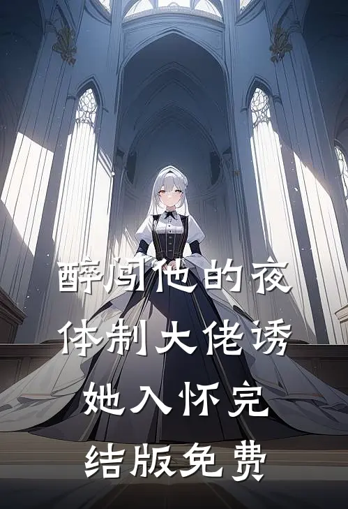 醉闯他的夜，体制大佬诱她入怀完结版免费