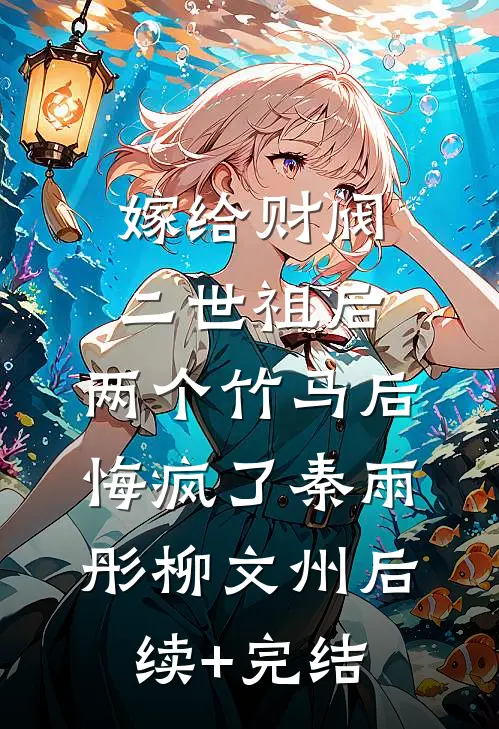 嫁给财阀二世祖后，两个竹马后悔疯了秦雨彤柳文州后续+完结