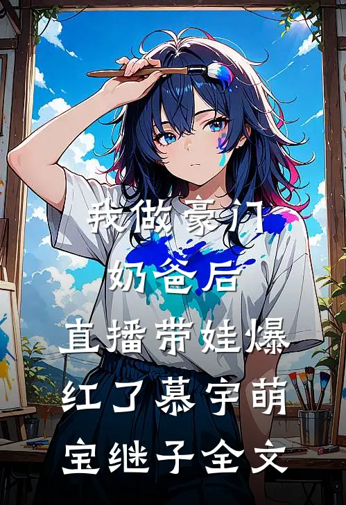 我做豪门奶爸后，直播带娃爆红了慕宇萌宝继子全文