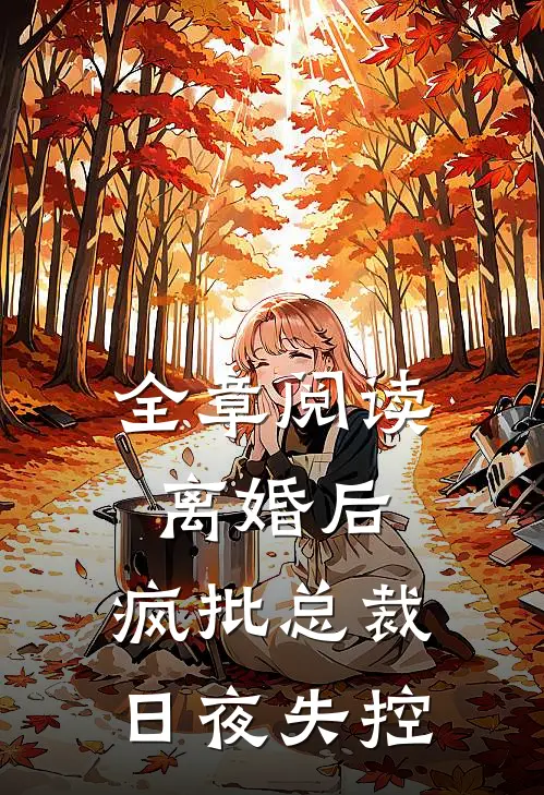 全章阅读离婚后，疯批总裁日夜失控