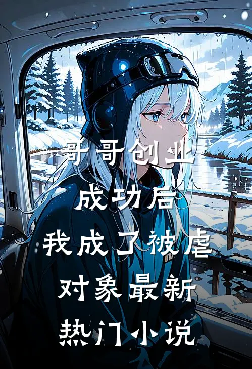 哥哥创业成功后，我成了被虐对象最新热门小说