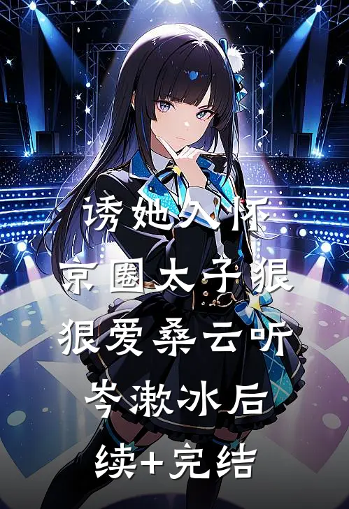 诱她入怀：京圈太子狠狠爱桑云听岑漱冰后续+完结