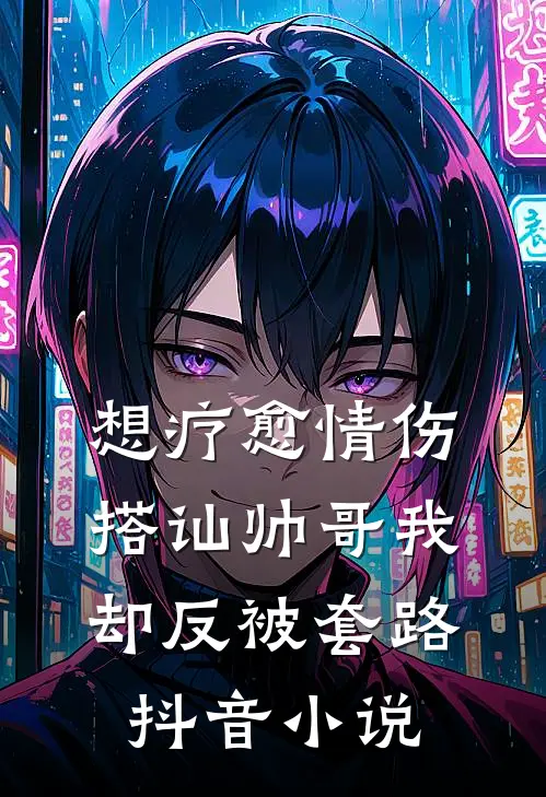 想疗愈情伤，搭讪帅哥我却反被套路抖音小说